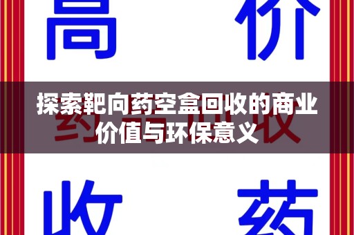 西安探索靶向药空盒回收的商业价值与环保意义