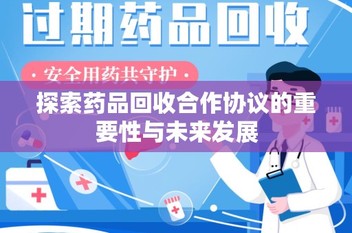 西安探索药品回收合作协议的重要性与未来发展
