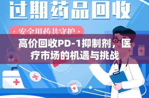 西安高价回收PD-1抑制剂，医疗市场的机遇与挑战