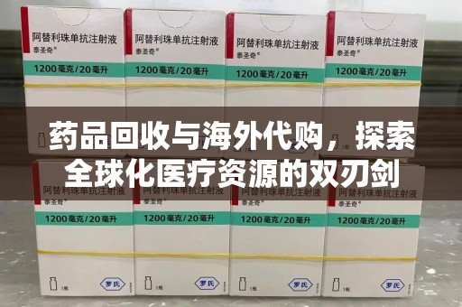 西安药品回收与海外代购，探索全球化医疗资源的双刃剑