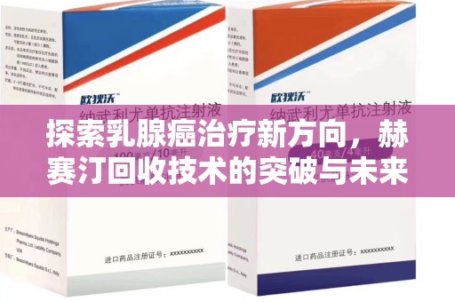 西安探索乳腺癌治疗新方向，赫赛汀回收技术的突破与未来