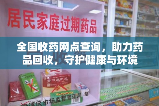 西安全国收药网点查询，助力药品回收，守护健康与环境