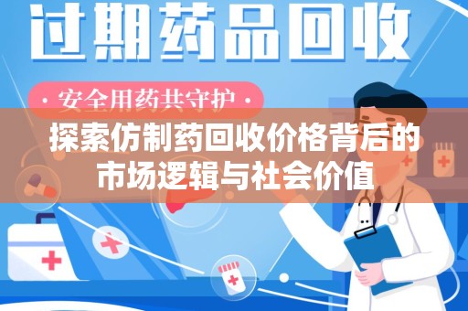 西安探索仿制药回收价格背后的市场逻辑与社会价值