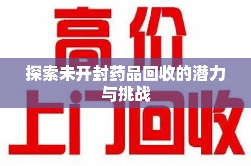 西安探索未开封药品回收的潜力与挑战
