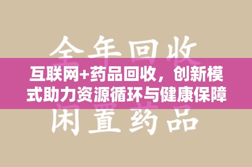 西安互联网+药品回收，创新模式助力资源循环与健康保障