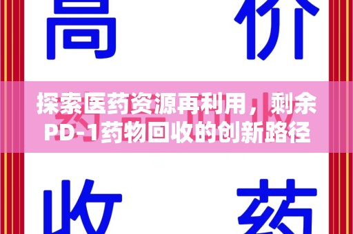 西安探索医药资源再利用，剩余PD-1药物回收的创新路径与社会价值