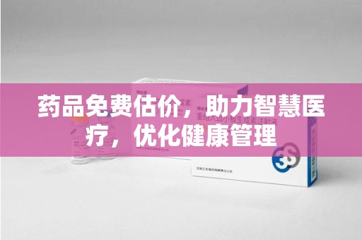 西安药品免费估价，助力智慧医疗，优化健康管理