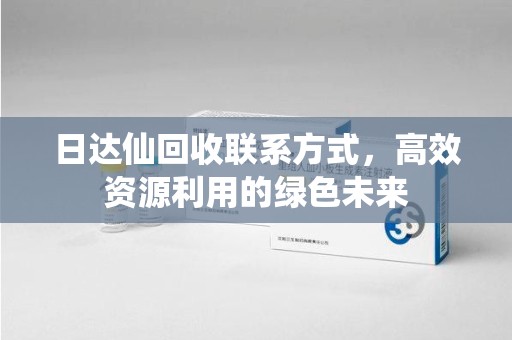 西安日达仙回收联系方式，高效资源利用的绿色未来