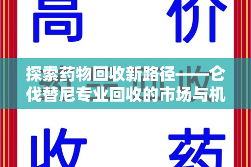 西安探索药物回收新路径——仑伐替尼专业回收的市场与机遇