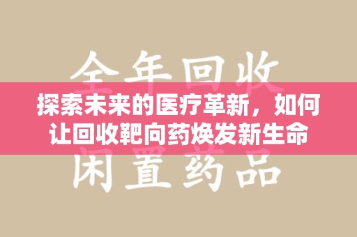 西安探索未来的医疗革新，如何让回收靶向药焕发新生命