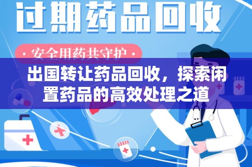 西安出国转让药品回收，探索闲置药品的高效处理之道