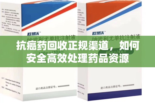 西安抗癌药回收正规渠道，如何安全高效处理药品资源