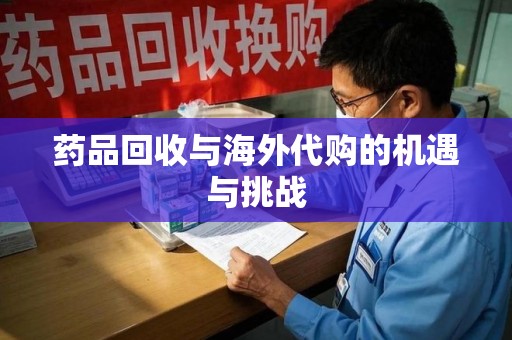 西安药品回收与海外代购的机遇与挑战