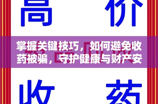 西安掌握关键技巧，如何避免收药被骗，守护健康与财产安全