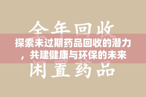 西安探索未过期药品回收的潜力，共建健康与环保的未来