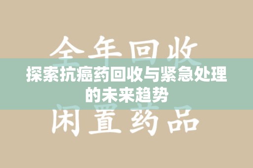 西安探索抗癌药回收与紧急处理的未来趋势