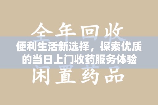 西安便利生活新选择，探索优质的当日上门收药服务体验