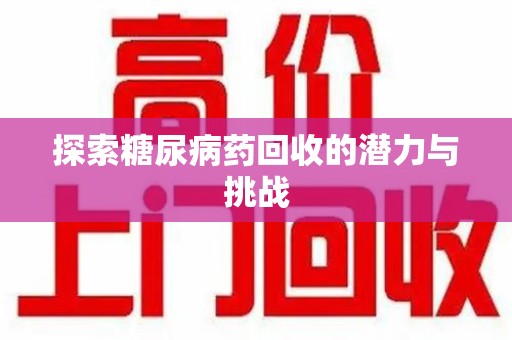 西安探索糖尿病药回收的潜力与挑战
