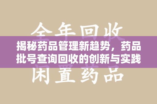 西安揭秘药品管理新趋势，药品批号查询回收的创新与实践