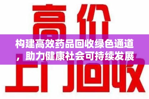 西安构建高效药品回收绿色通道，助力健康社会可持续发展