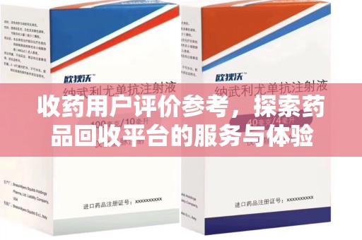 西安收药用户评价参考，探索药品回收平台的服务与体验