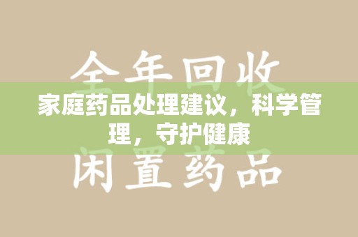西安家庭药品处理建议，科学管理，守护健康