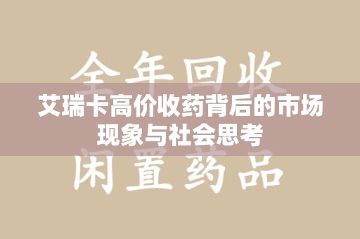 西安艾瑞卡高价收药背后的市场现象与社会思考