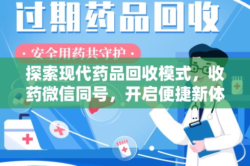 西安探索现代药品回收模式，收药微信同号，开启便捷新体验