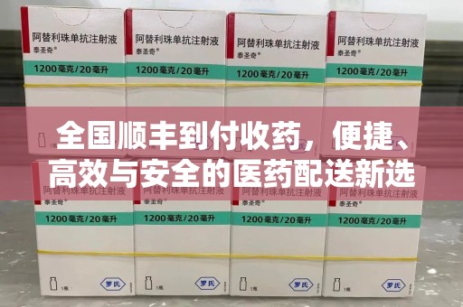 西安全国顺丰到付收药，便捷、高效与安全的医药配送新选择