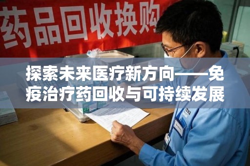 西安探索未来医疗新方向——免疫治疗药回收与可持续发展的平衡