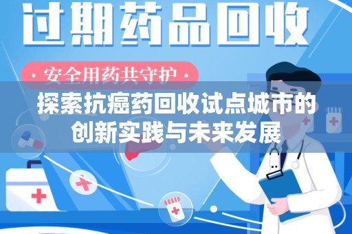 西安探索抗癌药回收试点城市的创新实践与未来发展