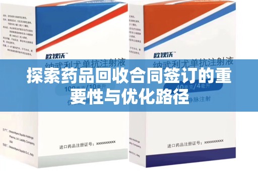西安探索药品回收合同签订的重要性与优化路径
