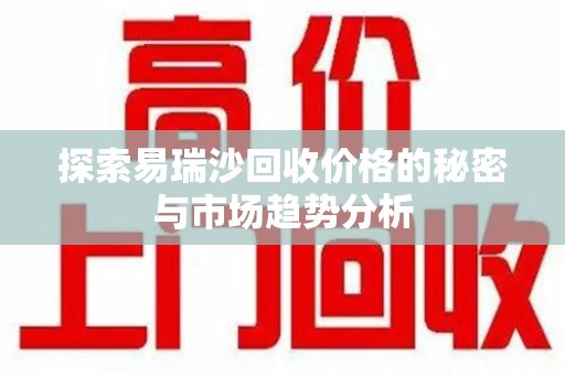 西安探索易瑞沙回收价格的秘密与市场趋势分析
