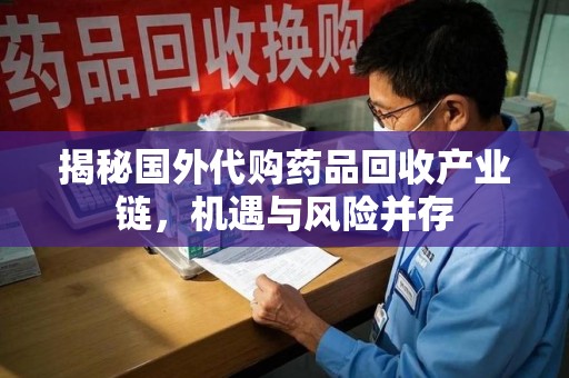 西安揭秘国外代购药品回收产业链，机遇与风险并存