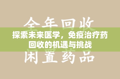 西安探索未来医学，免疫治疗药回收的机遇与挑战