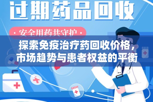 西安探索免疫治疗药回收价格，市场趋势与患者权益的平衡