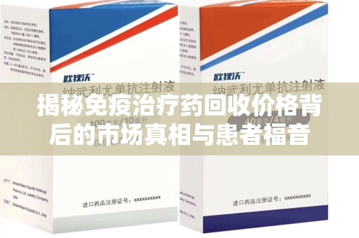 西安揭秘免疫治疗药回收价格背后的市场真相与患者福音