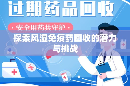 西安探索风湿免疫药回收的潜力与挑战