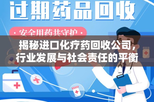 西安揭秘进口化疗药回收公司，行业发展与社会责任的平衡