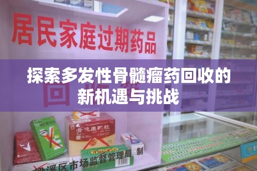 西安探索多发性骨髓瘤药回收的新机遇与挑战