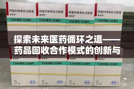 西安探索未来医药循环之道——药品回收合作模式的创新与实践