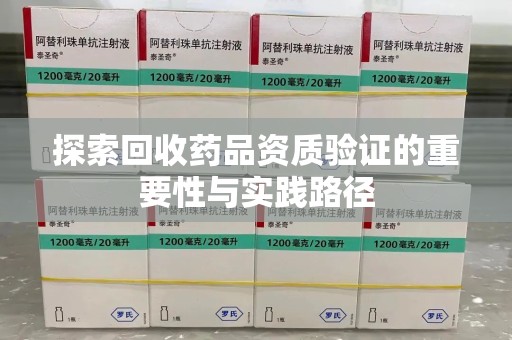 西安探索回收药品资质验证的重要性与实践路径