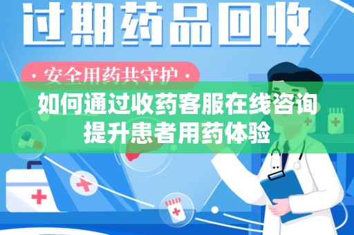 西安如何通过收药客服在线咨询提升患者用药体验