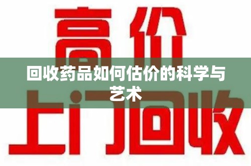 西安回收药品如何估价的科学与艺术