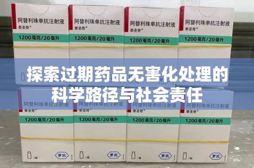 西安探索过期药品无害化处理的科学路径与社会责任