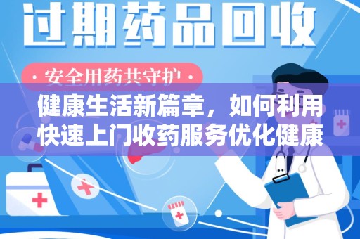 西安健康生活新篇章，如何利用快速上门收药服务优化健康管理