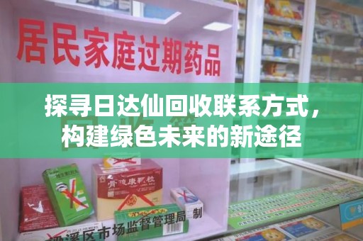 西安探寻日达仙回收联系方式，构建绿色未来的新途径