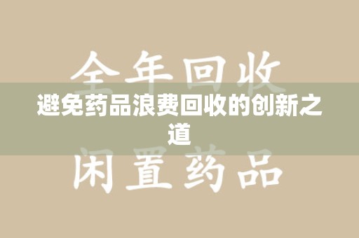 西安避免药品浪费回收的创新之道
