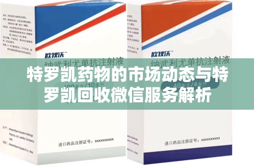 西安特罗凯药物的市场动态与特罗凯回收微信服务解析