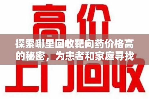 西安探索哪里回收靶向药价格高的秘密，为患者和家庭寻找最优解